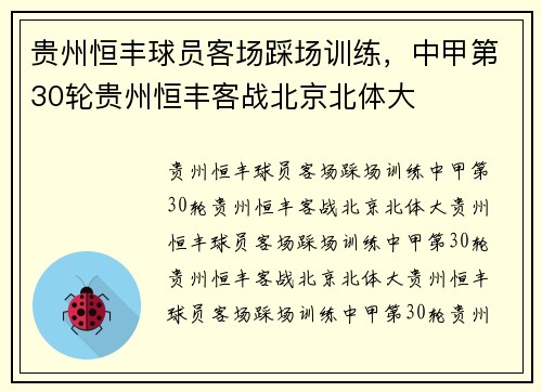 贵州恒丰球员客场踩场训练，中甲第30轮贵州恒丰客战北京北体大